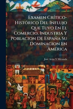 Examen Crítico-Histórico Del Influjo Que Tuvo En El Comercio, Industria Y Población De España Su Dominación En América. (Real Acad. De La Hist.).