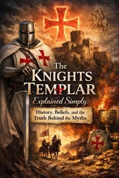 The Knights Templar Explained Simply: History, Beliefs, and the Truth Behind the Myths
