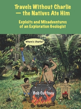 Hardcover Travels Without Charlie-the Natives Ate Him: Exploits & Misadventures of an Exploration Geologist Book