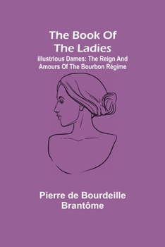 Paperback The book of the ladies; Illustrious Dames: The Reign and Amours of the Bourbon Régime Book