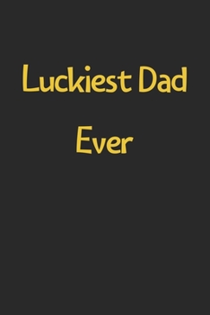 Luckiest Dad Ever: Lined Journal, 120 Pages, 6 x 9, Funny Dad Gift Idea, Black Matte Finish (Luckiest Dad Ever Journal)