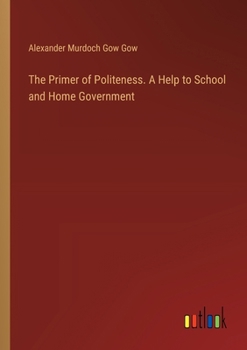 The Primer of Politeness. A Help to School and Home Government