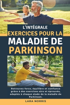 L'intégrale Exercices Pour La Maladie De Parkinson: Retrouvez force, équilibre et confiance grâce à des exercices sûrs et éprouvés, adaptés à chaque stade de la maladie de Parkinson. (French Edition)
