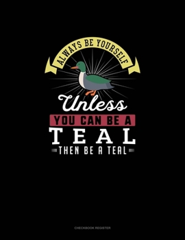 Paperback Always Be Yourself Unless You Can Be A Teal Then Be A Teal: Checkbook Register Book