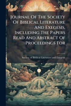 Journal Of The Society Of Biblical Literature And Exegesis, Including The Papers Read And Abstract Of Proceedings For .....