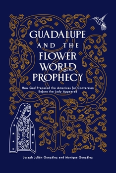 Paperback Guadalupe and the Flower World Prophecy: How God Prepared the Americas for Conversion Before the Lady Appeared Book