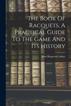 The Book Of Racquets, A Practical Guide To The Game And Its History