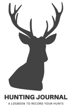Hunting Journal: A Log Book Notebook to record Hunts For Deer Wild Boar Pheasant Rabbits Turkeys Ducks Fox with prompts for Weather, Date, Time, ... Hunting, Scents/Calls used and much more