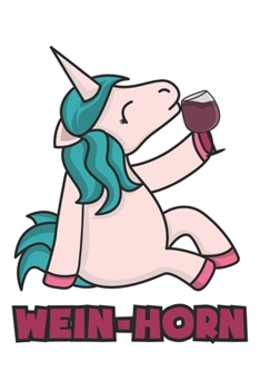 Wein-Horn: Einhorn Geschenk Für Weinliebhaber Und Weintrinker Dina5 Gepunktet Notizbuch Tagebuch Planer Notizblock (German Edition)