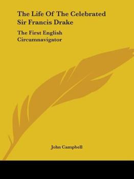 The Life of the Celebrated Sir Francis Drake: The First English Circumnavigator (Classic Reprint)