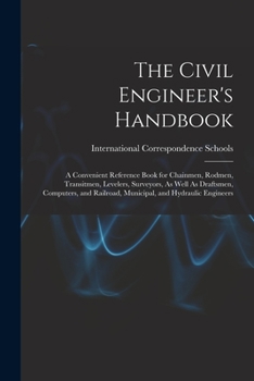 Paperback The Civil Engineer's Handbook: A Convenient Reference Book for Chainmen, Rodmen, Transitmen, Levelers, Surveyors, As Well As Draftsmen, Computers, an Book