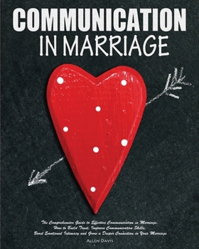 Paperback Communication In Marriage: The Comprehensive Guide to Effective Communication in Marriage. How to Build Trust, Improve Communication Skills, Boos Book