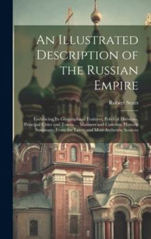 Hardcover An Illustrated Description of the Russian Empire: Embracing Its Geographical Features, Political Divisions, Principal Cities and Towns ... Manners and Book