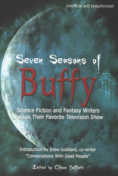 Seven Seasons of Buffy: Science Fiction and Fantasy Writers Discuss Their Favorite Television Show - Book  of the Smart Pop