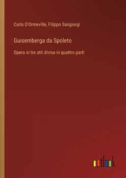 Guisemberga da Spoleto: Opera in tre atti divisa in quattro parti (Italian Edition)