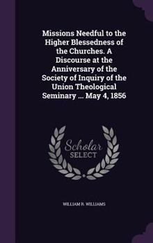 Hardcover Missions Needful to the Higher Blessedness of the Churches. A Discourse at the Anniversary of the Society of Inquiry of the Union Theological Seminary Book