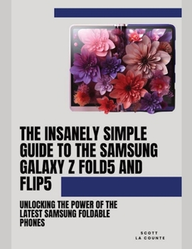 Paperback The Insanely Simple Guide to the Samsung Galaxy Z Fold 5 and Flip 5: Unlocking the Power of the Latest Samsung Foldable Phones Book