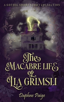 The Macabre Life of Lia Grimsli: A Gothic Short Story Collection