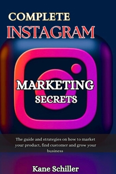 COMPLETE INSTAGRAM MARKETING SECRETS: The guide and strategies on how to market your product, find customer and grow your business (GREAT BUSINESS BOOK)