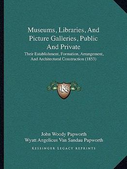 Museums, Libraries, and Picture Galleries, Public and Private: Their Establishment, Formation, Arrangement, and Architectural Construction - Primary S