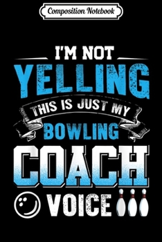 Composition Notebook: I'm Not Yelling This Is Just My Bowling Coach Voice  Journal/Notebook Blank Lined Ruled 6x9 100 Pages