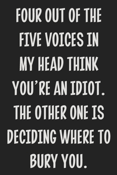 Four Out of the Five Voices in My Head Think You're an Idiot. The Other One is Deciding Where to Bury You.: College Ruled Notebook | Gift Card Alternative | Gag Gift