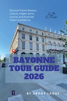 Bayonne Tour Guide 2026: Discover French Basque Culture, Hidden Gems, Cuisine, and Riverside Charm Confidently