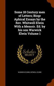 Hardcover Some 18 Century men of Letters; Biogr Aphical Essays by the Rev. Whitwell Elwin With a Memoir. Ed. by his son Warwick Elwin Volume 1 Book