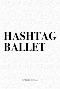 Hashtag Ballet: A 6x9 Inch Diary Notebook Journal With A Bold Text Font Slogan On A Matte Cover and 120 Blank Lined Pages Makes A Great Alternative To A Card