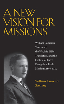 A New Vision for Missions: William Cameron Townsend, The Wycliffe Bible Translators, and the Culture of Early Evangelical Faith Missions, 1917-1945 (Religion and American Culture) - Book  of the Religion and American Culture
