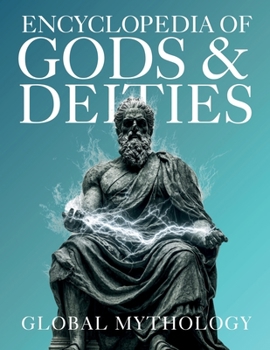 Encyclopedia of Gods & Deities - Global Mythology: An Illustrated Guide of Sacred Myths, Pantheons & Creation Stories from Around the World. (Gods & Deities Collection)