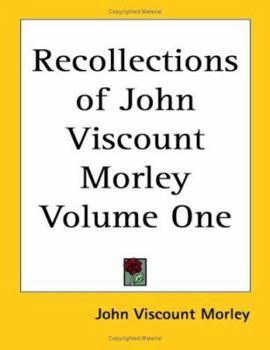 Recollections of John Viscount Morley Volume One