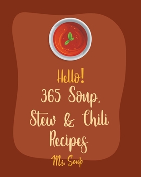 Paperback Hello! 365 Soup, Stew & Chili Recipes: Best Soup, Stew & Chili Cookbook Ever For Beginners [Soup Dumpling Cookbook, Vegetarian Chili Cookbook, Mexican Book
