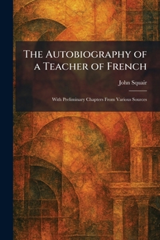 The Autobiography of a Teacher of French: With Preliminary Chapters From Various Sources