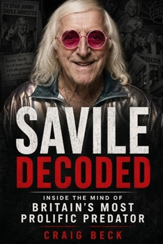 Savile Decoded: Inside the Mind of Britain's Most Prolific Predator (DECODED by Craig Beck)