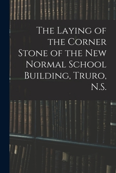 Paperback The Laying of the Corner Stone of the New Normal School Building, Truro, N.S. [microform] Book