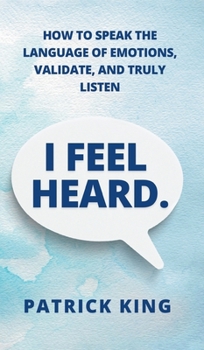 Hardcover I Feel Heard: How to Speak the Language of Emotions, Validate, and Truly Listen Book