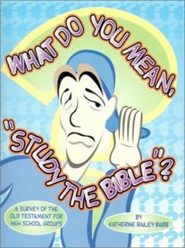 Paperback What Do You Mean, "Study The Bible"?: A Survey Of The Old Testament For High School Groups Book