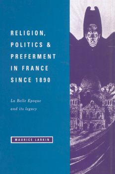 Religion, Politics and Preferment in France since 1890: La Belle Epoque and its Legacy - Book  of the Wiles Lectures
