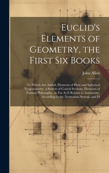Hardcover Euclid's Elements of Geometry, the First Six Books: To Which Are Added, Elements of Plain and Spherical Trogonometry, a System of Conick Sections, Ele Book