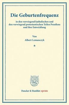 Die Geburtenfrequenz: In Den Vorwiegend Katholischen Und Den Vorwiegend Protestantischen Teilen Preussens Und Ihre Entwicklung