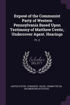 Paperback Exposé of the Communist Party of Western Pennsylvania Based Upon Testimony of Matthew Cvetic, Undercover Agent. Hearings: Pt. 2 Book