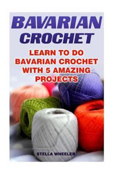 Paperback Bavarian Crochet: Learn To Do Bavarian Crochet With 5 Amazing Projects Book