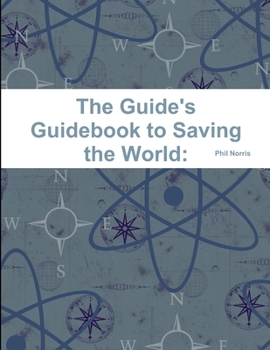 Paperback The Guide's Guidebook to Saving the World: and How to Pull off the greatest Adventure in the World while you're at it Book