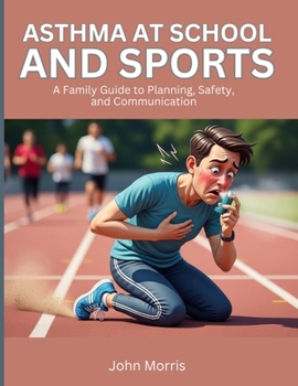 Asthma at School and Sports: A Family Guide to Planning, Safety, and Communication