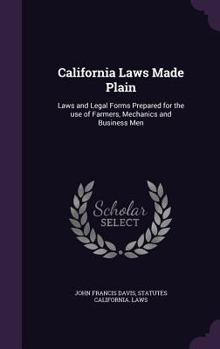 Hardcover California Laws Made Plain: Laws and Legal Forms Prepared for the use of Farmers, Mechanics and Business Men Book