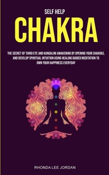 Paperback Self Help: Chakra: the Secret of Third Eye and Kundalini Awakening by Opening Your Chakras and Develop Spiritual Intuition Using Book