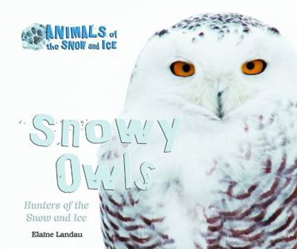 Snowy Owls: Hunters of the Snow and Ice - Book  of the Animals of the Snow and Ice