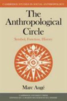 The Anthropological Circle: Symbol, Function, History - Book #37 of the Cambridge Studies in Social Anthropology