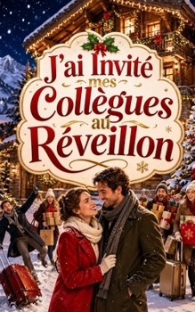 J’ai Invité mes Collègues au Réveillon: Elle rêvait d’un réveillon tranquille. Un car entier de collègues vient de tomber en panne devant son chalet (Les Vacances de Noël de l’enfer) (French Edition)